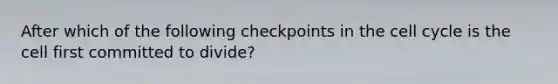 After which of the following checkpoints in the cell cycle is the cell first committed to divide?