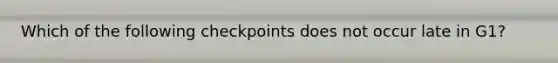 Which of the following checkpoints does not occur late in G1?