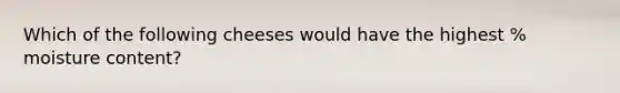 Which of the following cheeses would have the highest % moisture content?