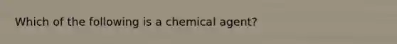 Which of the following is a chemical agent?