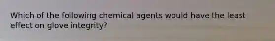 Which of the following chemical agents would have the least effect on glove integrity?