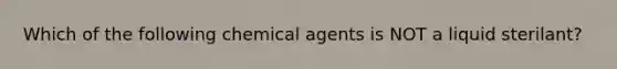 Which of the following chemical agents is NOT a liquid sterilant?