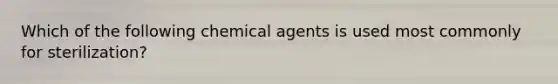 Which of the following chemical agents is used most commonly for sterilization?