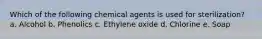 Which of the following chemical agents is used for sterilization? a. Alcohol b. Phenolics c. Ethylene oxide d. Chlorine e. Soap