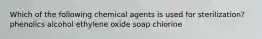 Which of the following chemical agents is used for sterilization? phenolics alcohol ethylene oxide soap chlorine