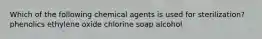 Which of the following chemical agents is used for sterilization? phenolics ethylene oxide chlorine soap alcohol