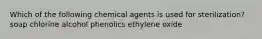 Which of the following chemical agents is used for sterilization? soap chlorine alcohol phenolics ethylene oxide