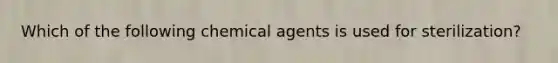 Which of the following chemical agents is used for sterilization?