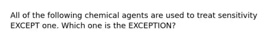 All of the following chemical agents are used to treat sensitivity EXCEPT one. Which one is the EXCEPTION?