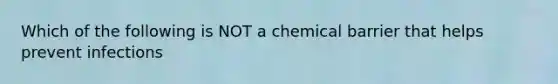 Which of the following is NOT a chemical barrier that helps prevent infections