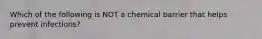 Which of the following is NOT a chemical barrier that helps prevent infections?