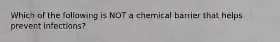 Which of the following is NOT a chemical barrier that helps prevent infections?