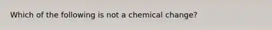 Which of the following is not a chemical change?