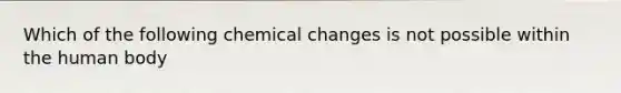 Which of the following chemical changes is not possible within the human body