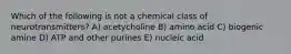 Which of the following is not a chemical class of neurotransmitters? A) acetycholine B) amino acid C) biogenic amine D) ATP and other purines E) nucleic acid