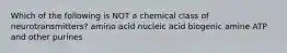 Which of the following is NOT a chemical class of neurotransmitters? amino acid nucleic acid biogenic amine ATP and other purines