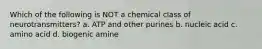 Which of the following is NOT a chemical class of neurotransmitters? a. ATP and other purines b. nucleic acid c. amino acid d. biogenic amine