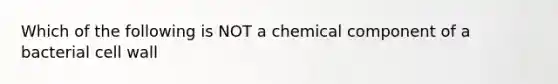 Which of the following is NOT a chemical component of a bacterial cell wall