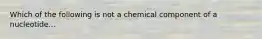 Which of the following is not a chemical component of a nucleotide...