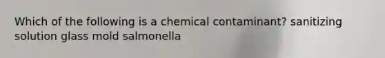 Which of the following is a chemical contaminant? sanitizing solution glass mold salmonella