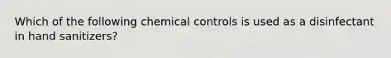 Which of the following chemical controls is used as a disinfectant in hand sanitizers?