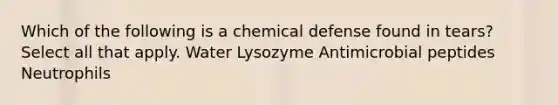 Which of the following is a chemical defense found in tears? Select all that apply. Water Lysozyme Antimicrobial peptides Neutrophils