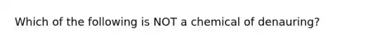 Which of the following is NOT a chemical of denauring?