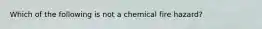 Which of the following is not a chemical fire hazard?