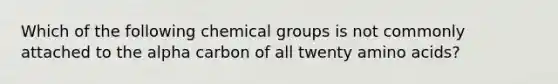 Which of the following chemical groups is not commonly attached to the alpha carbon of all twenty amino acids?