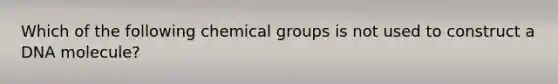 Which of the following chemical groups is not used to construct a DNA molecule?