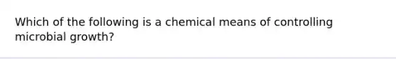 Which of the following is a chemical means of controlling microbial growth?