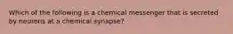 Which of the following is a chemical messenger that is secreted by neurons at a chemical​ synapse?