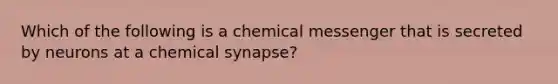 Which of the following is a chemical messenger that is secreted by neurons at a chemical​ synapse?