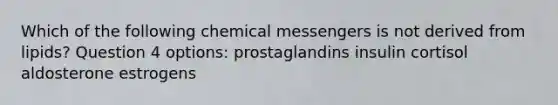 Which of the following chemical messengers is not derived from lipids? Question 4 options: prostaglandins insulin cortisol aldosterone estrogens