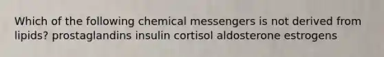 Which of the following chemical messengers is not derived from lipids? prostaglandins insulin cortisol aldosterone estrogens