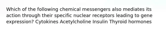 Which of the following chemical messengers also mediates its action through their specific nuclear receptors leading to gene expression? Cytokines Acetylcholine Insulin Thyroid hormones