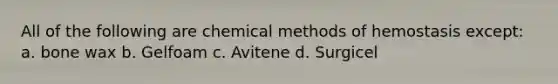 All of the following are chemical methods of hemostasis except: a. bone wax b. Gelfoam c. Avitene d. Surgicel