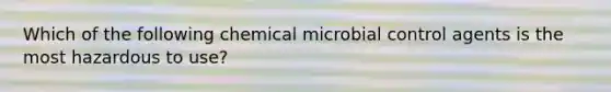 Which of the following chemical microbial control agents is the most hazardous to use?