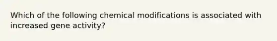 Which of the following chemical modifications is associated with increased gene activity?