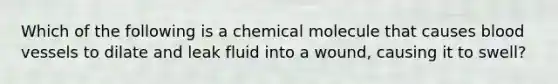 Which of the following is a chemical molecule that causes blood vessels to dilate and leak fluid into a wound, causing it to swell?