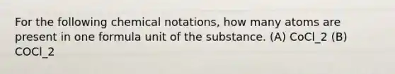 For the following chemical notations, how many atoms are present in one formula unit of the substance. (A) CoCl_2 (B) COCl_2