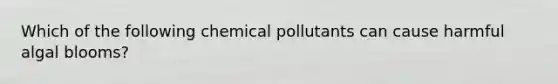 Which of the following chemical pollutants can cause harmful algal blooms?