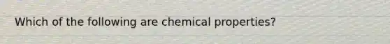 Which of the following are chemical properties?