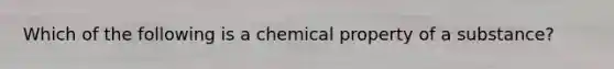 Which of the following is a chemical property of a substance?