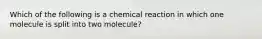 Which of the following is a chemical reaction in which one molecule is split into two molecule?