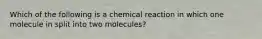 Which of the following is a chemical reaction in which one molecule in split into two molecules?