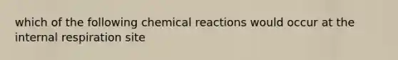 which of the following chemical reactions would occur at the internal respiration site