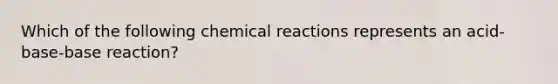 Which of the following <a href='https://www.questionai.com/knowledge/kc6NTom4Ep-chemical-reactions' class='anchor-knowledge'>chemical reactions</a> represents an acid-base-base reaction?