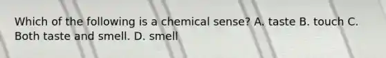 Which of the following is a chemical sense? A. taste B. touch C. Both taste and smell. D. smell