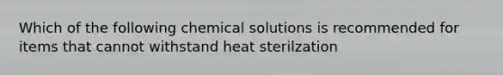 Which of the following chemical solutions is recommended for items that cannot withstand heat sterilzation